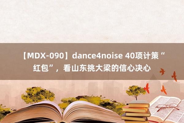 【MDX-090】dance4noise 40项计策“红包”，看山东挑大梁的信心决心