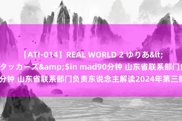 【ATI-014】REAL WORLD 2 ゆりあ</a>2004-08-26アタッカーズ&$in mad90分钟 山东省联系部门负责东说念主解读2024年第三批战略清单