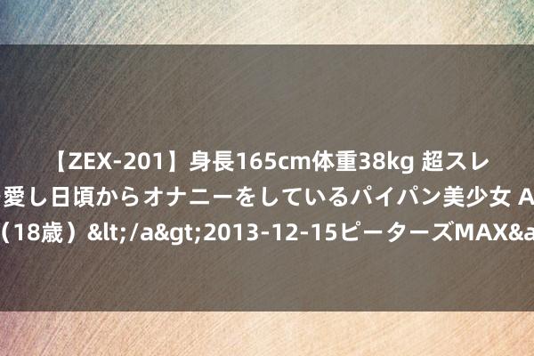 【ZEX-201】身長165cm体重38kg 超スレンダーボディでフェラ動画を愛し日頃からオナニーをしているパイパン美少女 AVデビュー りりか（18歳）</a>2013-12-15ピーターズMAX&$ピーターズMAX 116分钟 朔方茶树完毕西迁南进