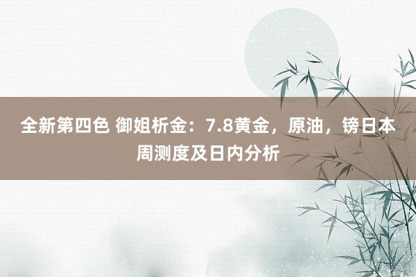 全新第四色 御姐析金：7.8黄金，原油，镑日本周测度及日内分析