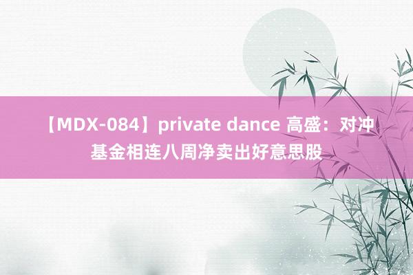 【MDX-084】private dance 高盛：对冲基金相连八周净卖出好意思股