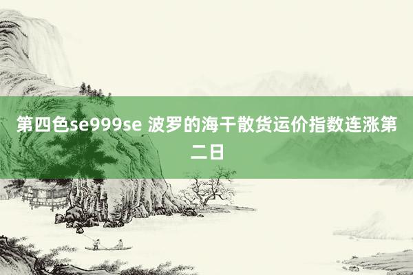 第四色se999se 波罗的海干散货运价指数连涨第二日