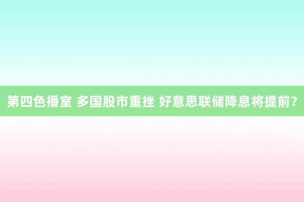 第四色播室 多国股市重挫 好意思联储降息将提前？