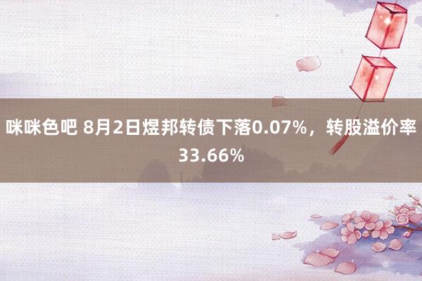 咪咪色吧 8月2日煜邦转债下落0.07%，转股溢价率33.66%