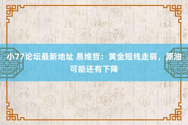 小77论坛最新地址 易维哲：黄金短线走弱，原油可能还有下降