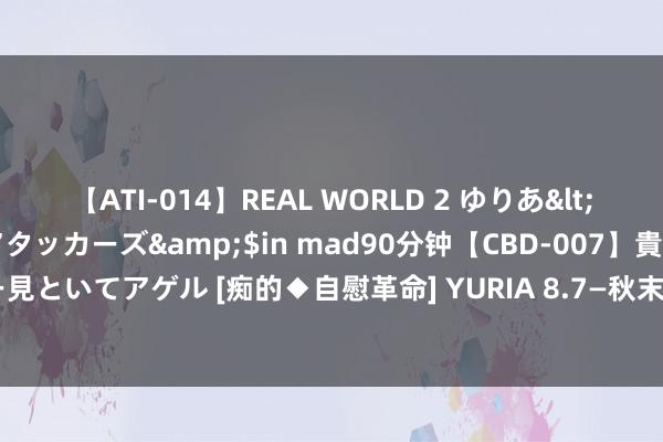 【ATI-014】REAL WORLD 2 ゆりあ</a>2004-08-26アタッカーズ&$in mad90分钟【CBD-007】貴方のオナニー見といてアゲル [痴的◆自慰革命] YURIA 8.7—秋末悔城：多空拉锯一地鸡毛！颠簸向下选标的！