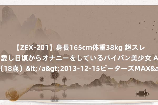 【ZEX-201】身長165cm体重38kg 超スレンダーボディでフェラ動画を愛し日頃からオナニーをしているパイパン美少女 AVデビュー りりか（18歳）</a>2013-12-15ピーターズMAX&$ピーターズMAX 116分钟 粉丝千万的“网红”，只想端好电工的“饭碗”