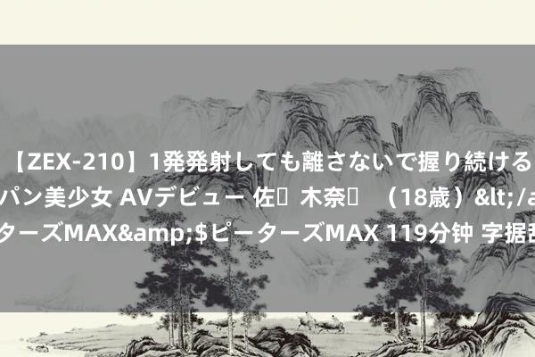 【ZEX-210】1発発射しても離さないで握り続けるチ○ポ大好きパイパン美少女 AVデビュー 佐々木奈々 （18歳）</a>2014-01-15ピーターズMAX&$ピーターズMAX 119分钟 字据敌方种族不同，截至开矿的神志也有互异