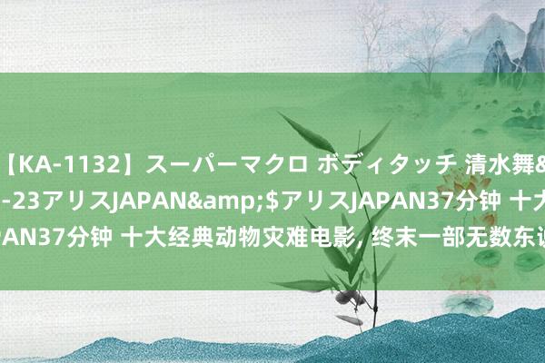 【KA-1132】スーパーマクロ ボディタッチ 清水舞</a>2008-03-23アリスJAPAN&$アリスJAPAN37分钟 十大经典动物灾难电影, 终末一部无数东说念主的童年恶梦!