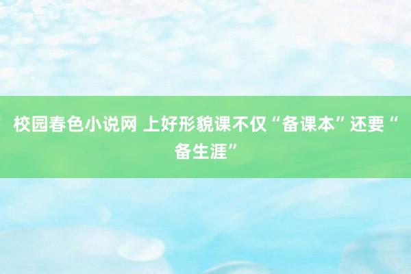 校园春色小说网 上好形貌课不仅“备课本”还要“备生涯”