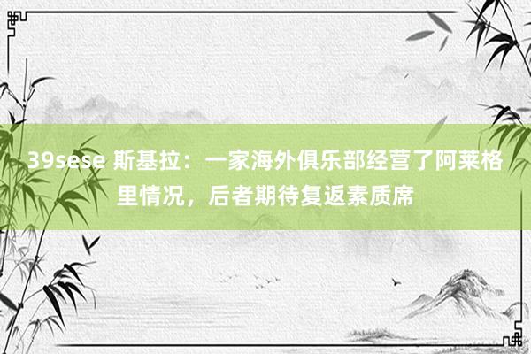 39sese 斯基拉：一家海外俱乐部经营了阿莱格里情况，后者期待复返素质席