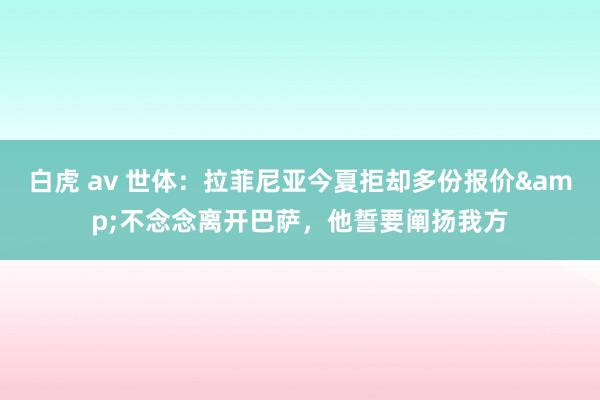 白虎 av 世体：拉菲尼亚今夏拒却多份报价&不念念离开巴萨，他誓要阐扬我方