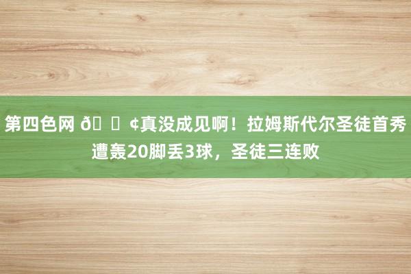 第四色网 ?真没成见啊！拉姆斯代尔圣徒首秀遭轰20脚丢3球，圣徒三连败