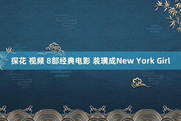 探花 视频 8部经典电影 装璜成New York Girl