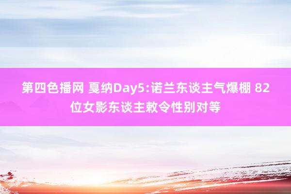 第四色播网 戛纳Day5:诺兰东谈主气爆棚 82位女影东谈主敕令性别对等