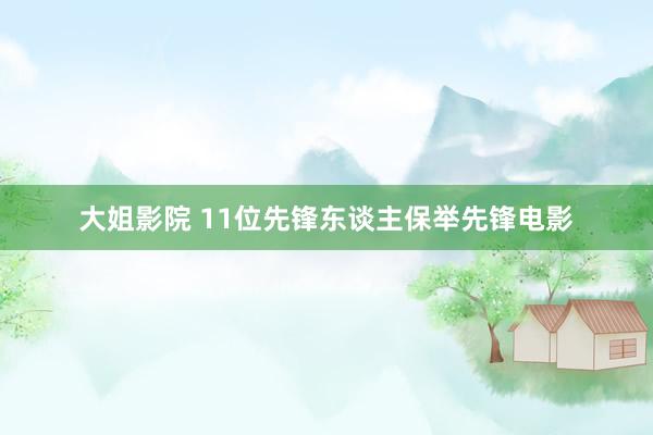 大姐影院 11位先锋东谈主保举先锋电影