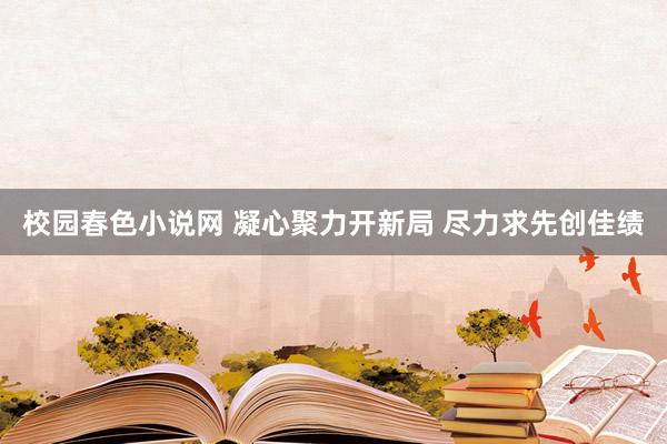 校园春色小说网 凝心聚力开新局 尽力求先创佳绩